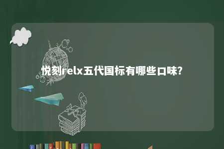 悦刻relx五代国标有哪些口味？ 